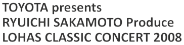 TOYOTA presents RYUICHI SAKAMOTO Produce LOHAS CLASSIC CONCERT 2008